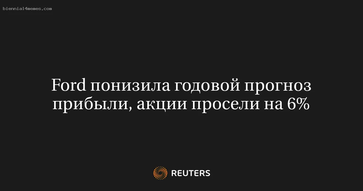 Ford понизила годовой прогноз прибыли, акции просели на 6%