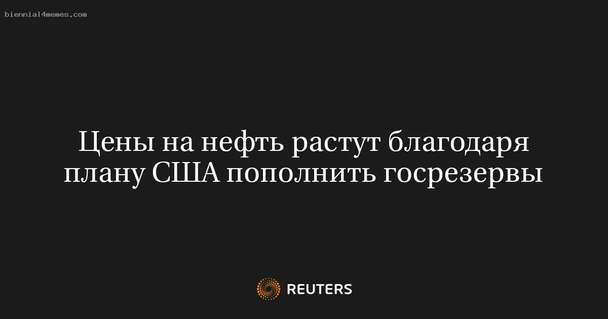 Цены на нефть растут благодаря плану США пополнить госрезервы