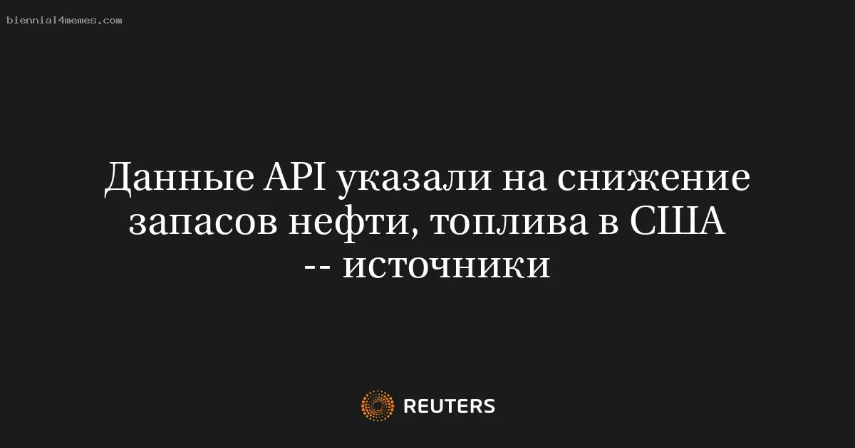 Данные API указали на снижение запасов нефти, топлива в США -- источники