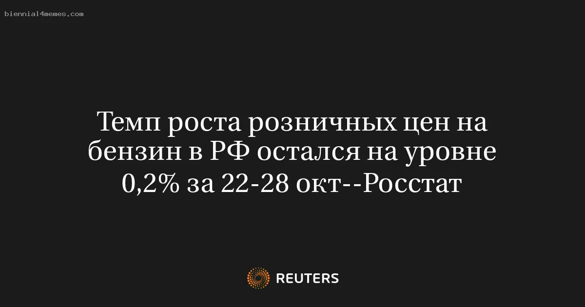 
								Темп роста розничных цен на бензин в РФ остался на уровне 0,2% за 22-28 окт--Росстат			