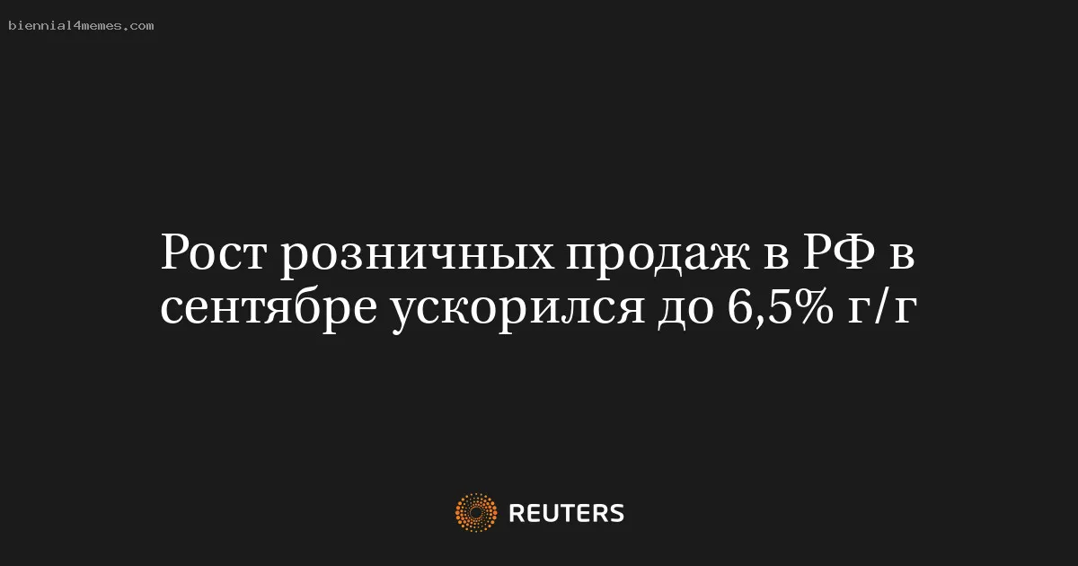 Рост розничных продаж в РФ в сентябре ускорился до 6,5% г/г