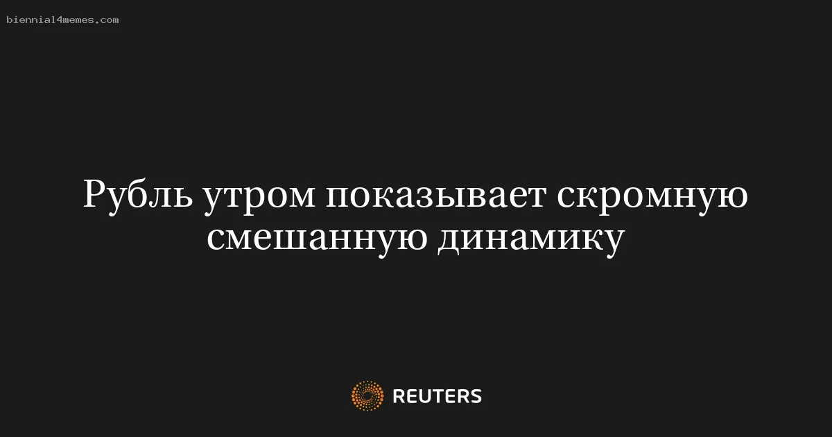 Рубль утром показывает скромную смешанную динамику