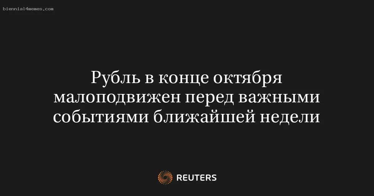 Рубль в конце октября малоподвижен перед важными событиями ближайшей недели