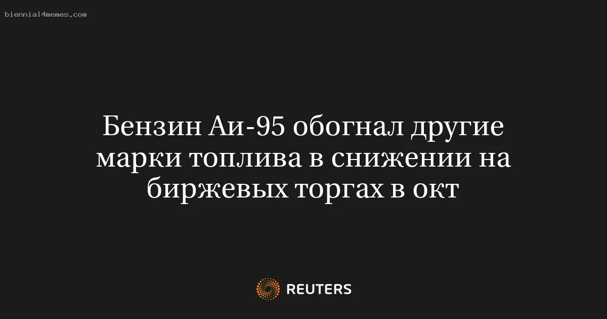 
								Бензин Аи-95 обогнал другие марки топлива в снижении на биржевых торгах в окт			