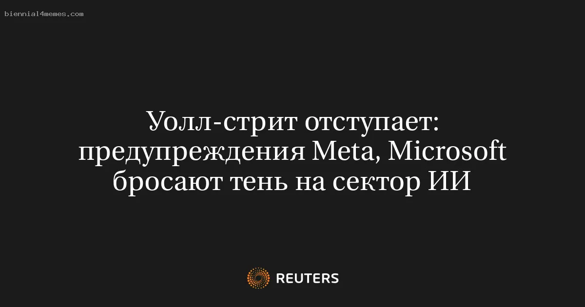 Уолл-стрит отступает: предупреждения Meta, Microsoft бросают тень на сектор ИИ