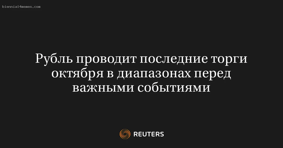 Рубль проводит последние торги октября в диапазонах перед важными событиями