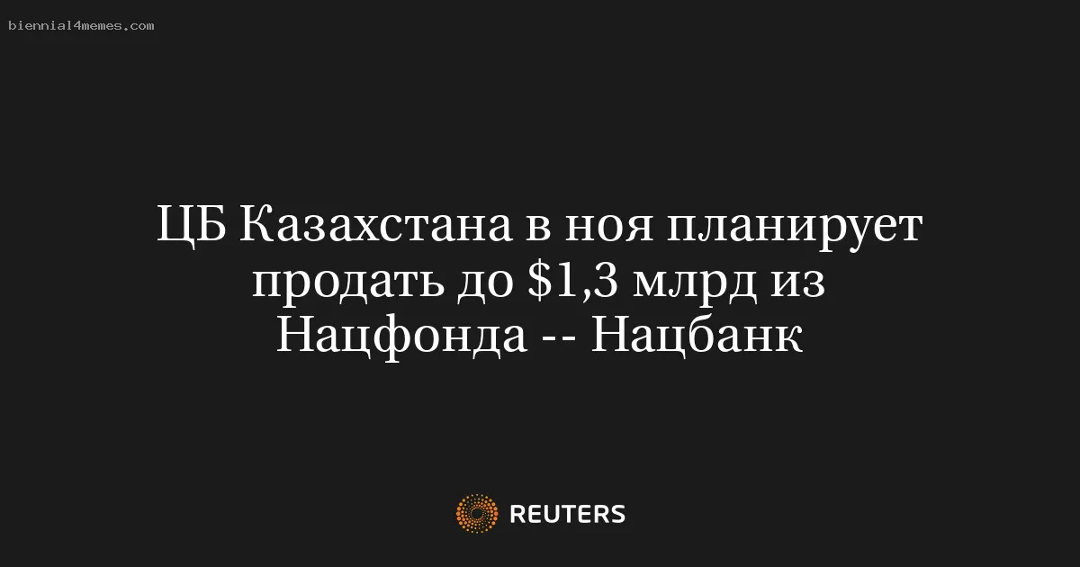 ЦБ Казахстана в ноя планирует продать до $1,3 млрд из Нацфонда -- Нацбанк