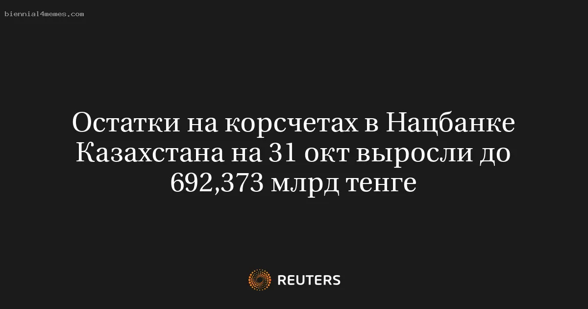 Остатки на корсчетах в Нацбанке Казахстана на 31 окт выросли до 692,373 млрд тенге