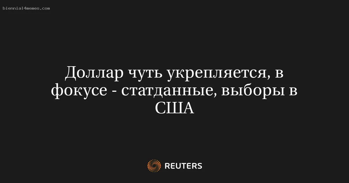 
								Доллар чуть укрепляется, в фокусе - статданные, выборы в США			