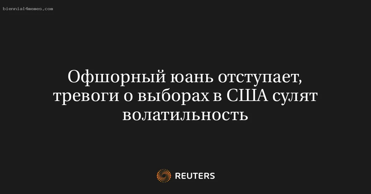 Офшорный юань отступает, тревоги о выборах в США сулят волатильность