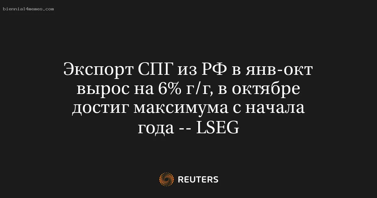 Экспорт СПГ из РФ в янв-окт вырос на 6% г/г, в октябре достиг максимума с начала года -- LSEG