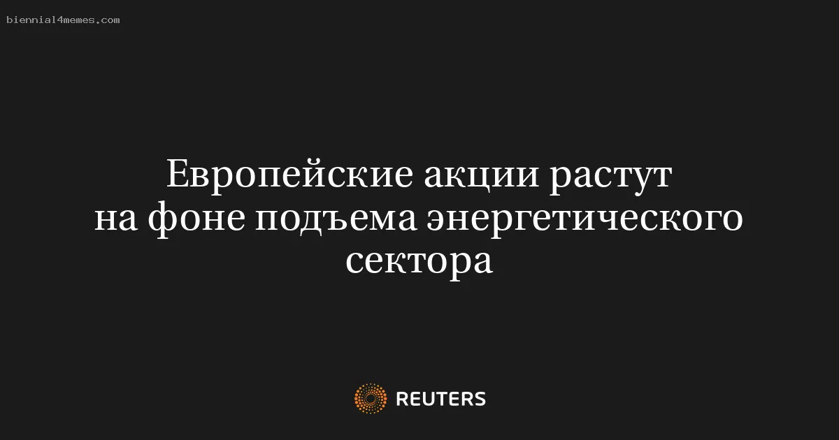 
								Европейские акции растут на фоне подъема энергетического сектора			