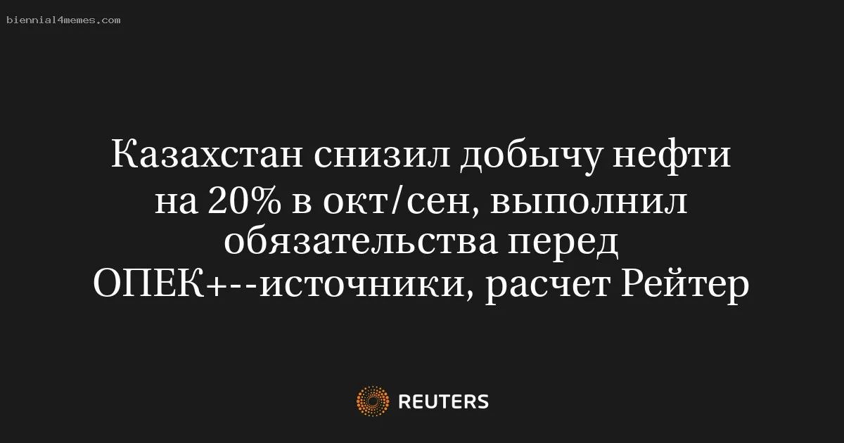 
								Казахстан снизил добычу нефти на 20% в окт/сен, выполнил обязательства перед ОПЕК+--источники, расчет Рейтер			