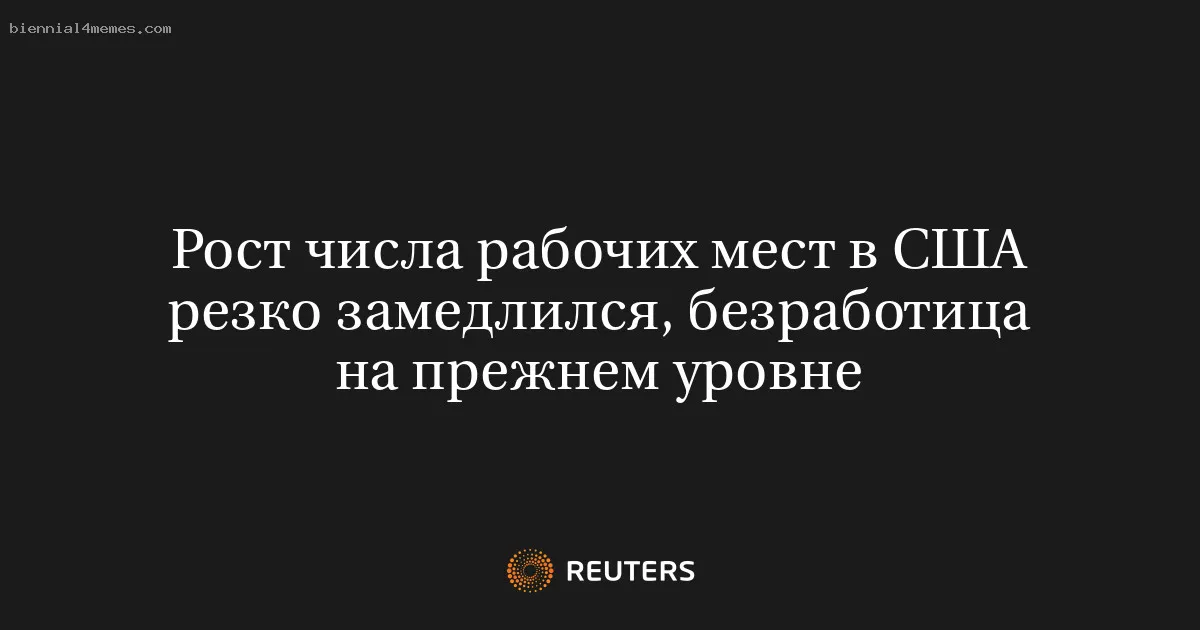 
								Рост числа рабочих мест в США резко замедлился, безработица на прежнем уровне			