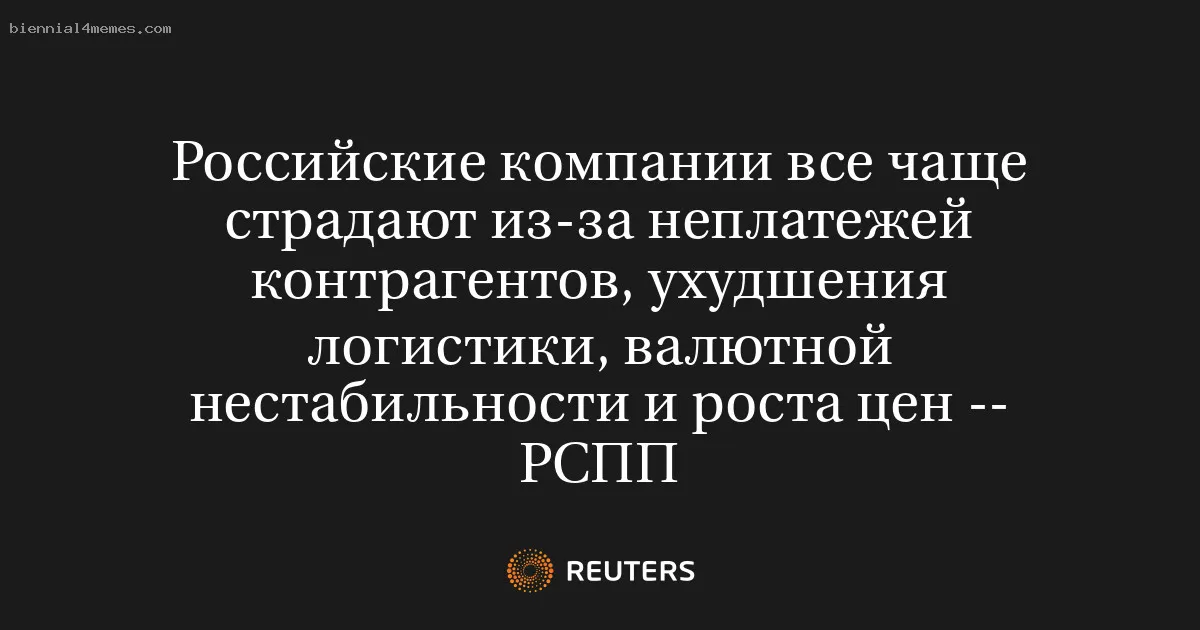 
								Российские компании все чаще страдают из-за неплатежей контрагентов, ухудшения логистики, валютной нестабильности и роста цен -- РСПП			