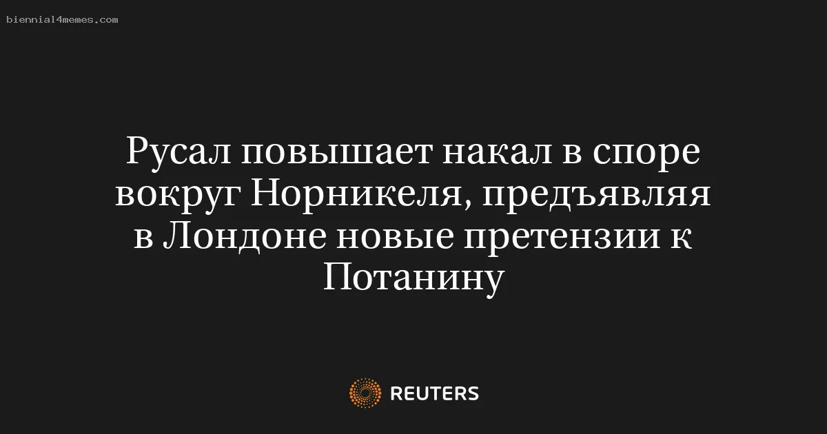 
								Русал повышает накал в споре вокруг Норникеля, предъявляя в Лондоне новые претензии к Потанину			
