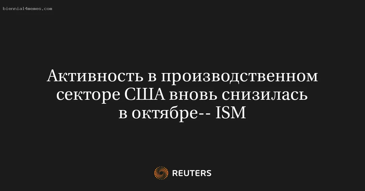 
								Активность в производственном секторе США вновь снизилась в октябре-- ISM			