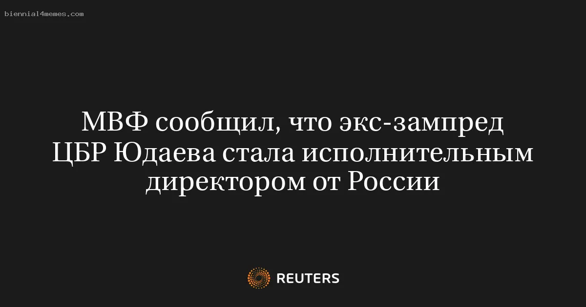 
								МВФ сообщил, что экс-зампред ЦБР Юдаева стала исполнительным директором от России			