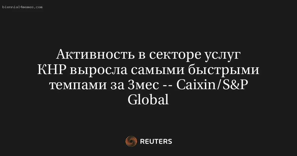 
								Активность в секторе услуг КНР выросла самыми быстрыми темпами за 3мес -- Caixin/S&P Global			