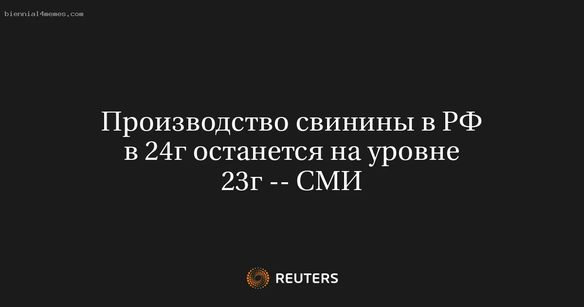 
								Производство свинины в РФ в 24г останется на уровне 23г -- СМИ			