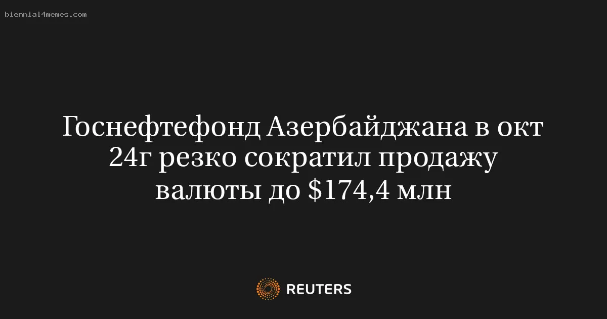 
								Госнефтефонд Азербайджана в окт 24г резко сократил продажу валюты до $174,4 млн			