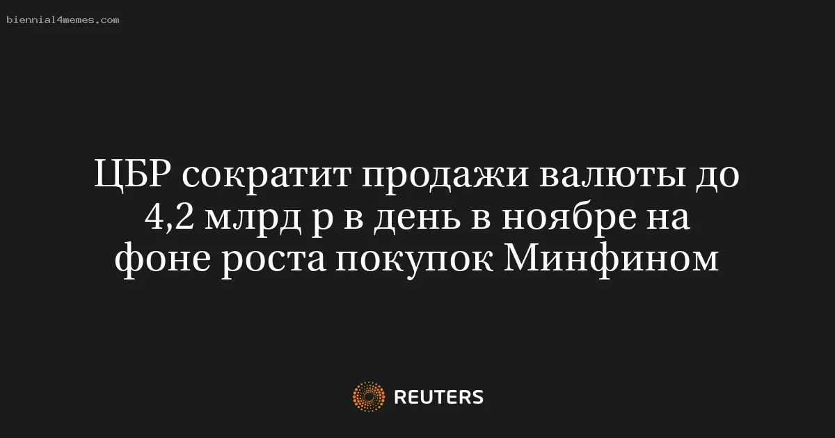 ЦБР сократит продажи валюты до 4,2 млрд р в день в ноябре на фоне роста покупок Минфином