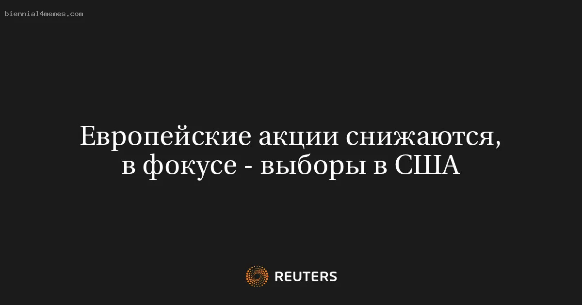 Европейские акции снижаются, в фокусе - выборы в США
