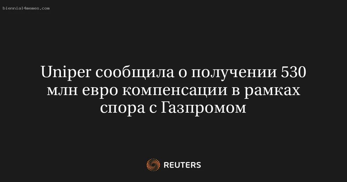 Uniper сообщила о получении 530 млн евро компенсации в рамках спора с Газпромом