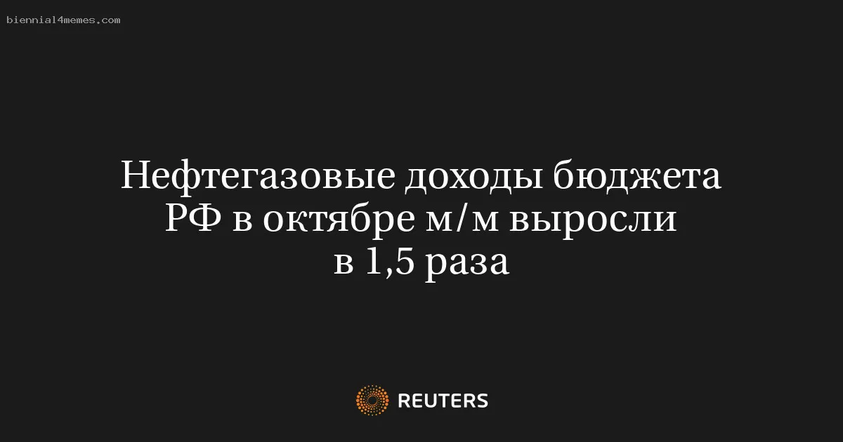 
								Нефтегазовые доходы бюджета РФ в октябре м/м выросли в 1,5 раза			