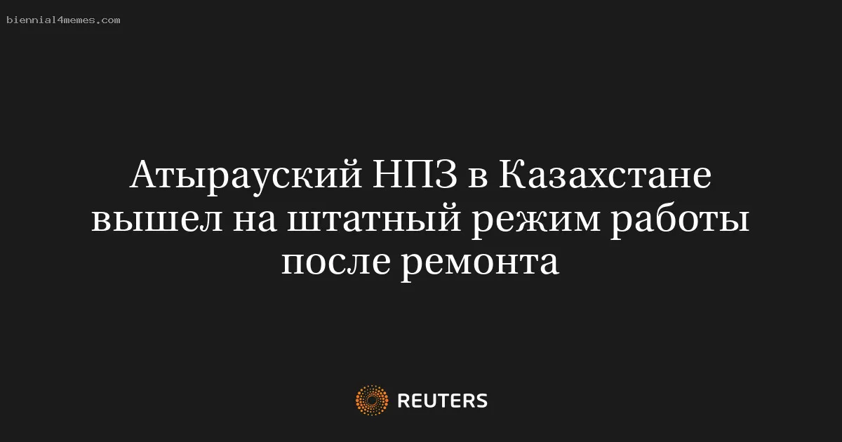 Атырауский НПЗ в Казахстане вышел на штатный режим работы после ремонта