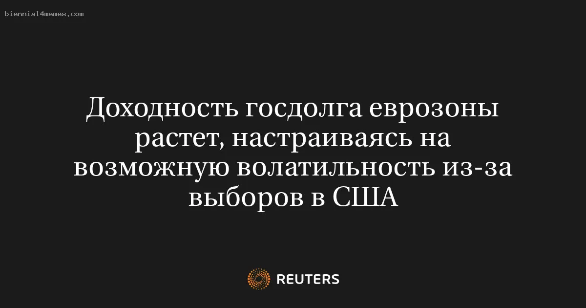 Доходность госдолга еврозоны растет, настраиваясь на возможную волатильность из-за выборов в США