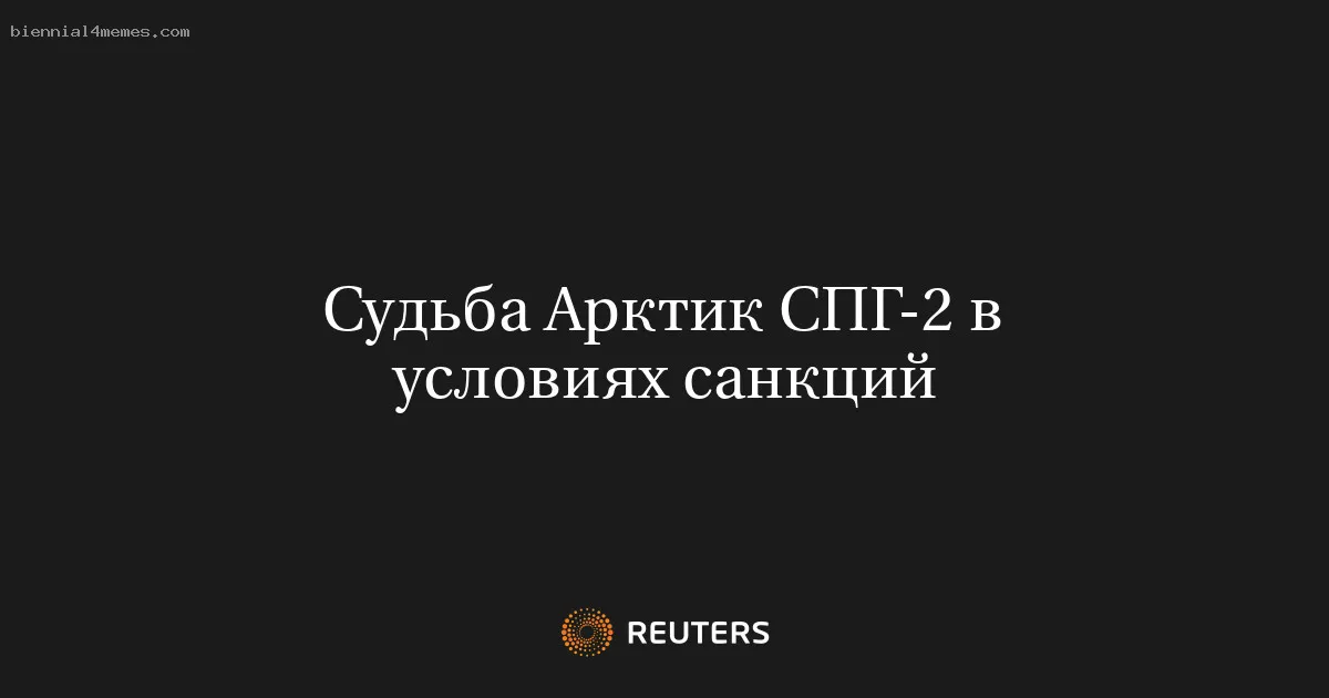 
								Судьба Арктик СПГ-2 в условиях санкций			