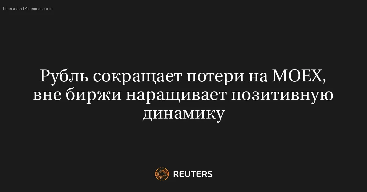 Рубль сокращает потери на MOEX, вне биржи наращивает позитивную динамику