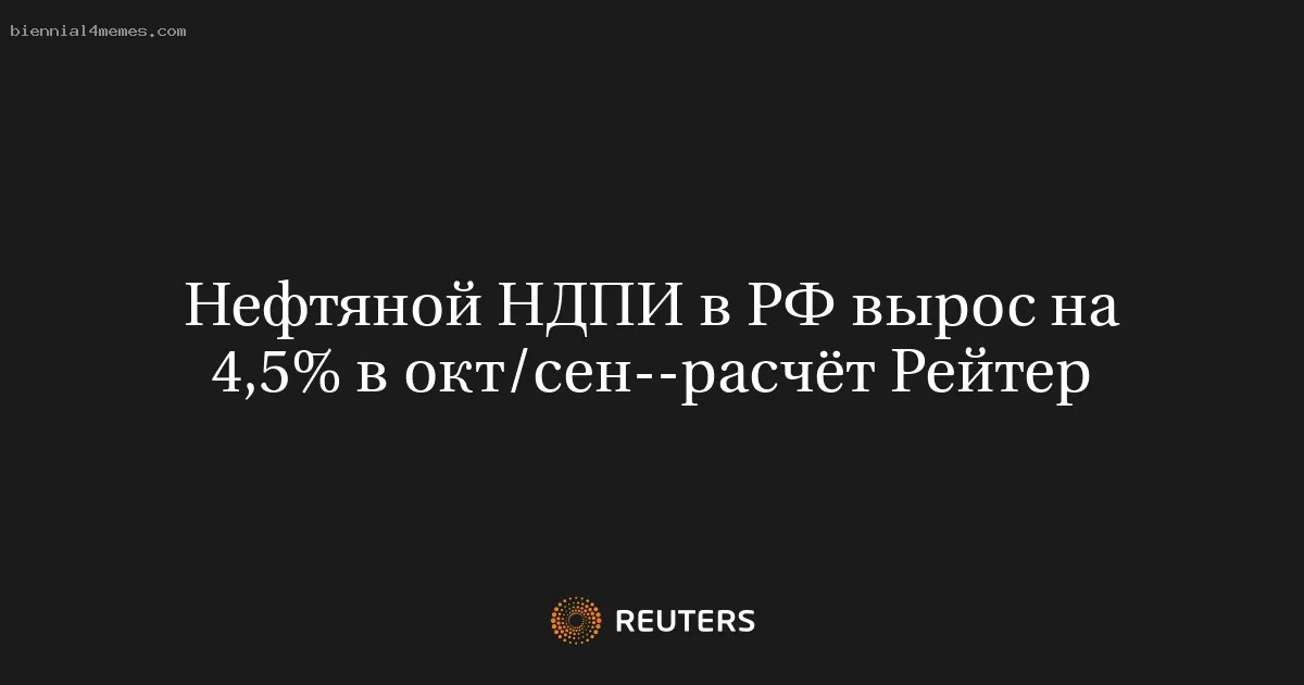
								Нефтяной НДПИ в РФ вырос на 4,5% в окт/сен--расчёт Рейтер			