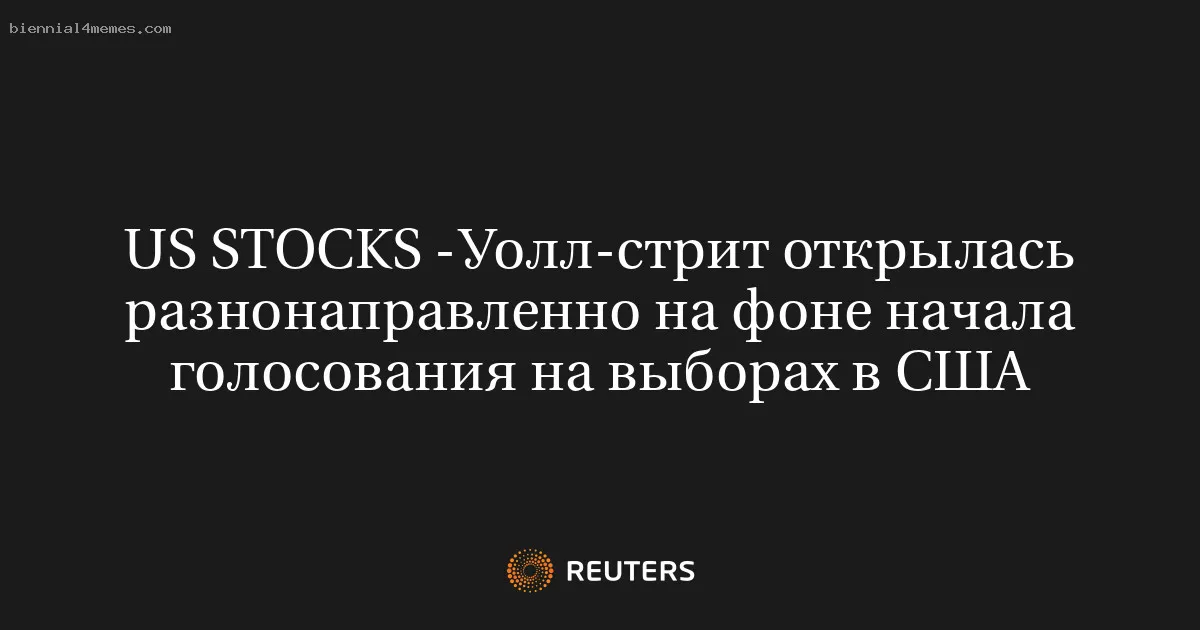 US STOCKS -Уолл-стрит открылась разнонаправленно на фоне начала голосования на выборах в США