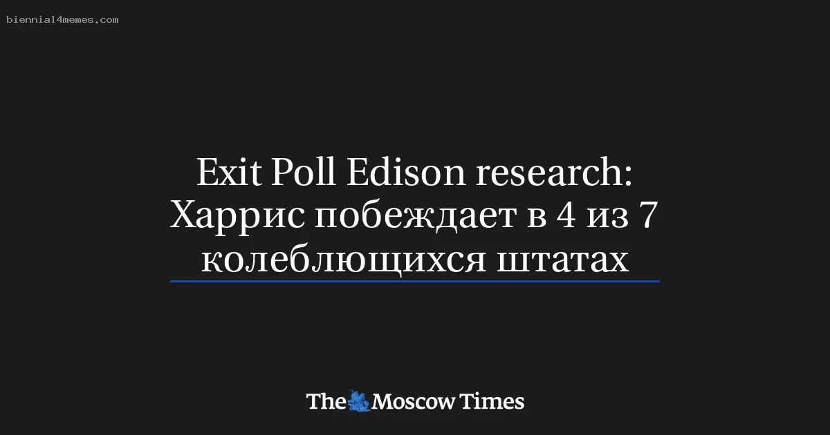 Exit Poll Edison research: Харрис побеждает в 4 из 7 колеблющихся штатах