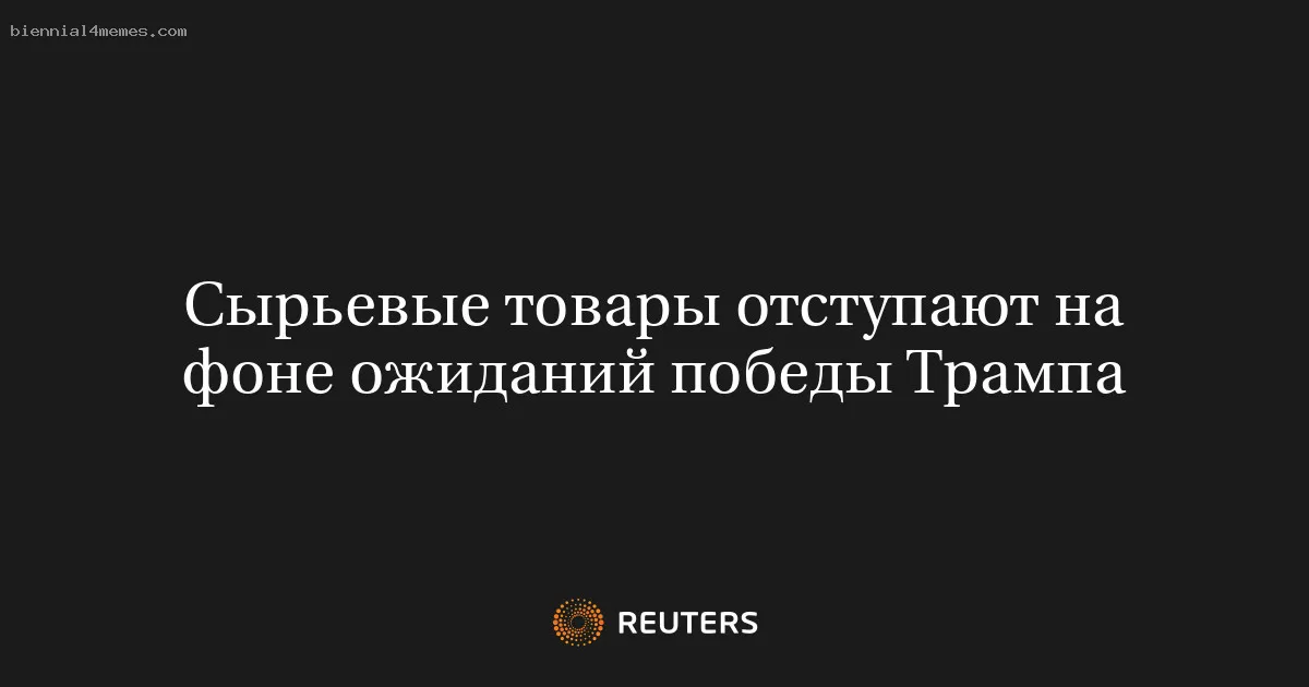 Сырьевые товары отступают на фоне ожиданий победы Трампа