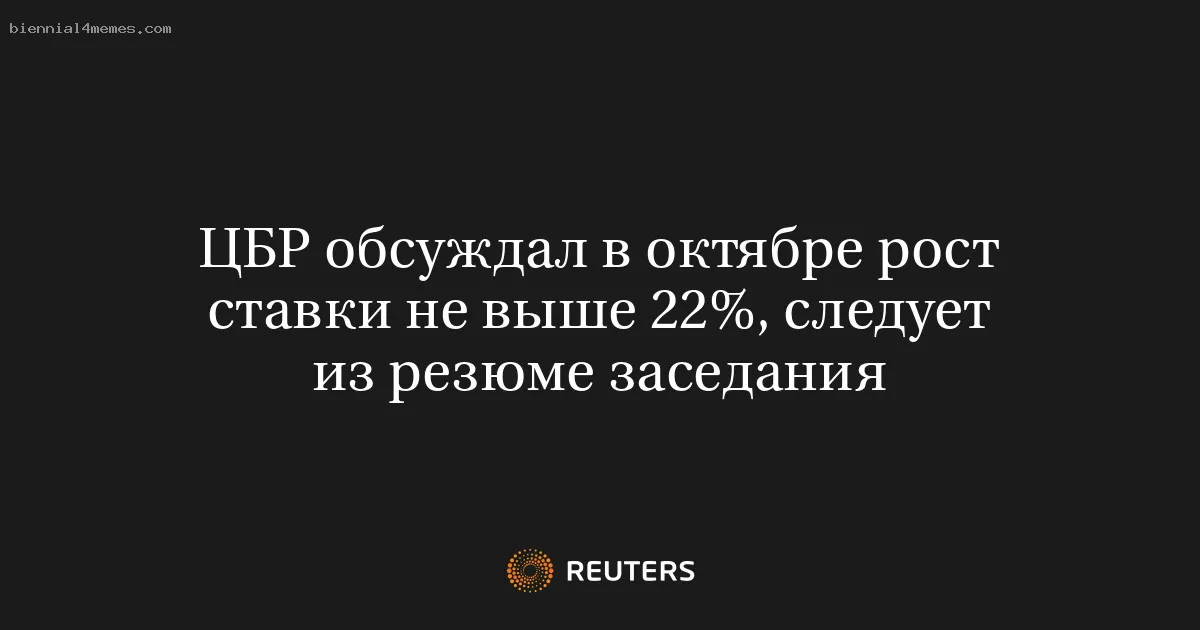 ЦБР обсуждал в октябре рост ставки не выше 22%, следует из резюме заседания
