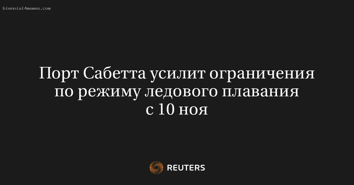 
								Порт Сабетта усилит ограничения по режиму ледового плавания с 10 ноя			