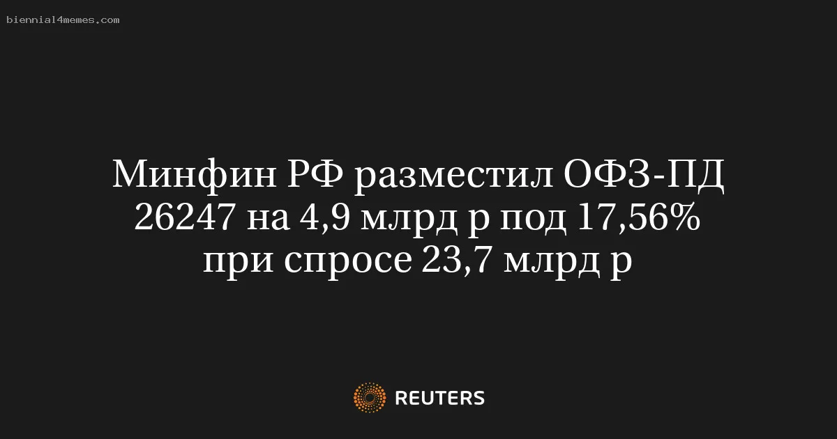 
								Минфин РФ разместил ОФЗ-ПД 26247 на 4,9 млрд р под 17,56% при спросе 23,7 млрд р			