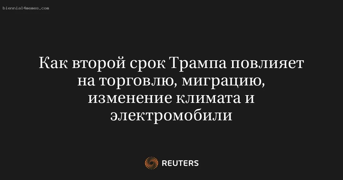 
								Как второй срок Трампа повлияет на торговлю, миграцию, изменение климата и электромобили			