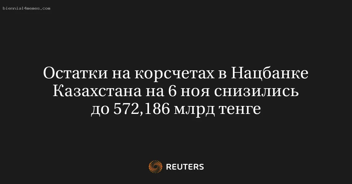 Остатки на корсчетах в Нацбанке Казахстана на 6 ноя снизились до 572,186 млрд тенге