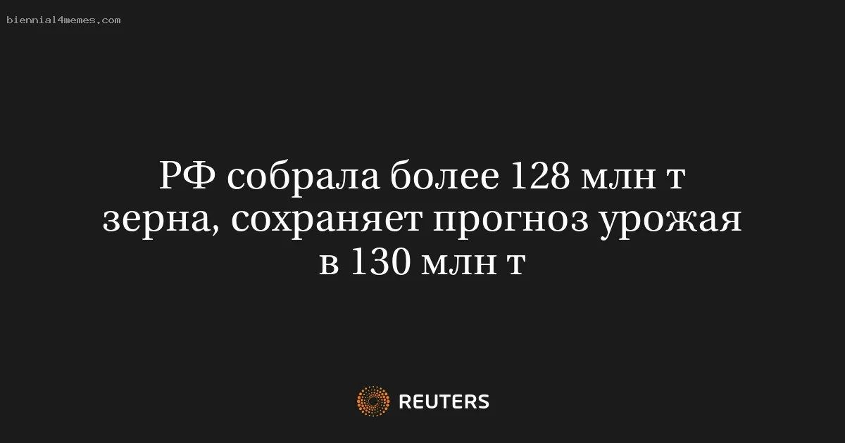
								РФ собрала более 128 млн т зерна, сохраняет прогноз урожая в 130 млн т			