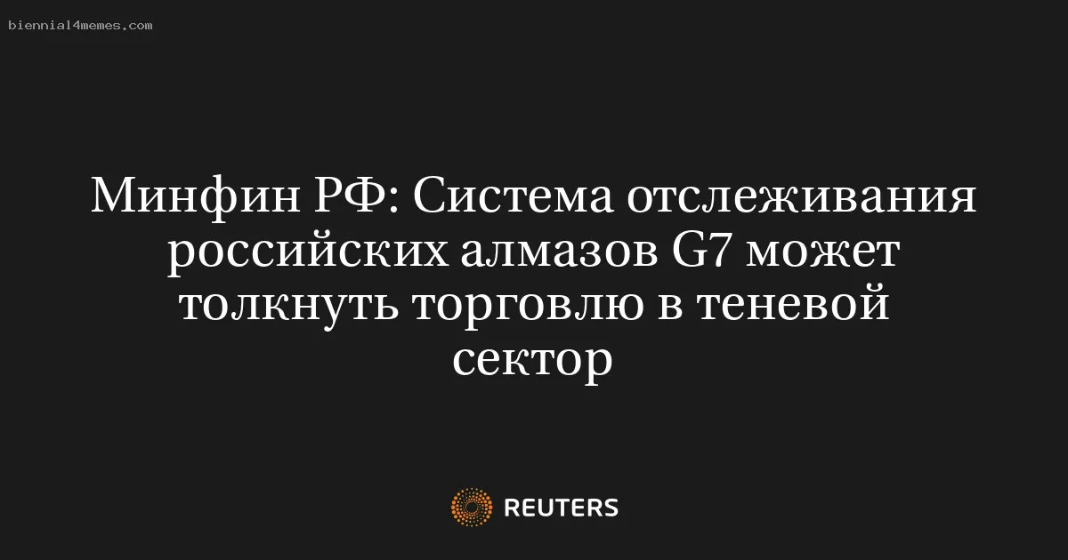 
								Минфин РФ: Система отслеживания российских алмазов G7 может толкнуть торговлю в теневой сектор			