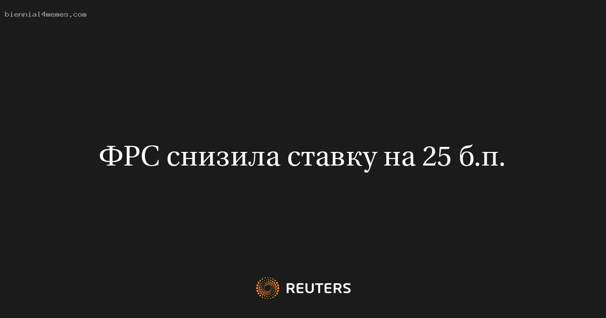 
								ФРС снизила ставку на 25 б.п.			