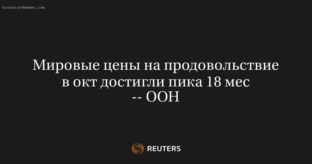 Мировые цены на продовольствие в окт достигли пика 18 мес -- ООН
