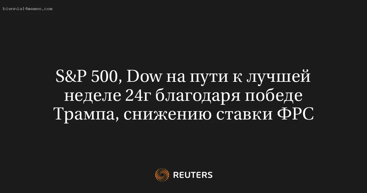 
								S&P 500, Dow на пути к лучшей неделе 24г благодаря победе Трампа, снижению ставки ФРС			