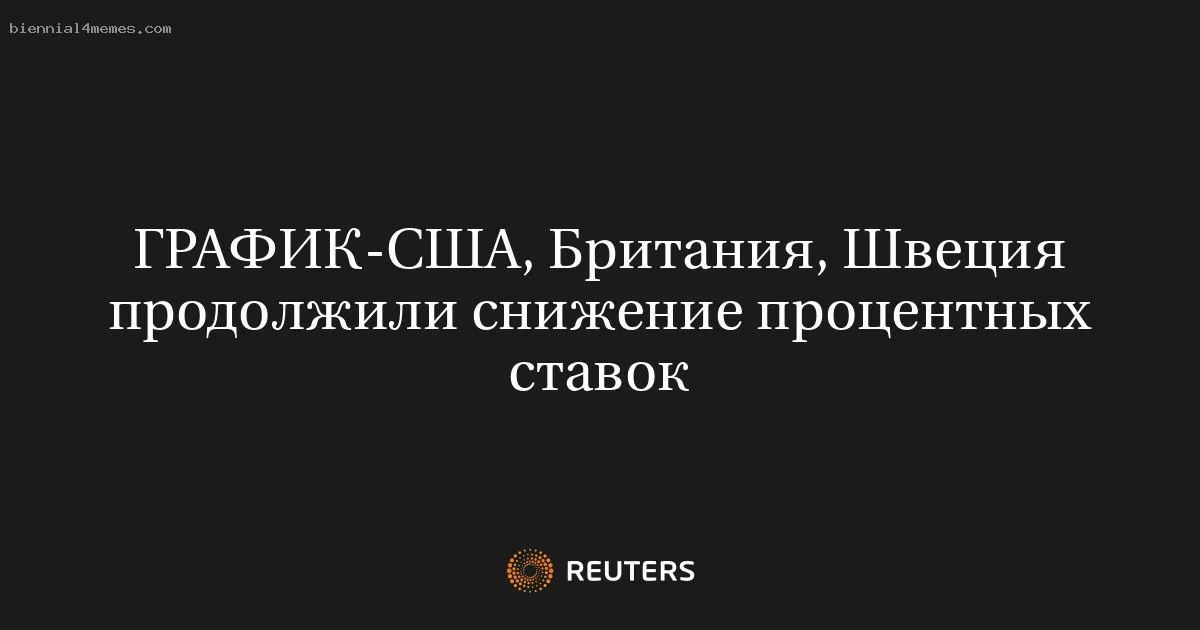 
								США, Британия, Швеция продолжили снижение процентных ставок			