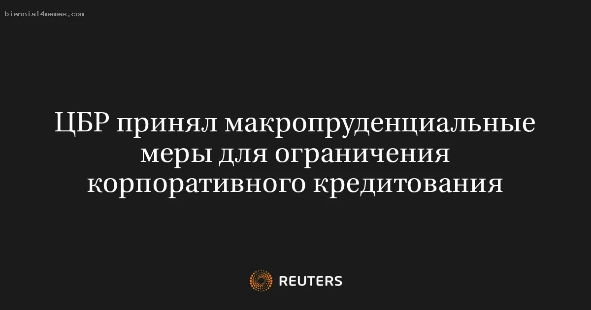 ЦБР принял макропруденциальные меры для ограничения корпоративного кредитования