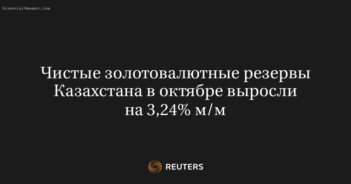 Чистые золотовалютные резервы Казахстана в октябре выросли на 3,24% м/м